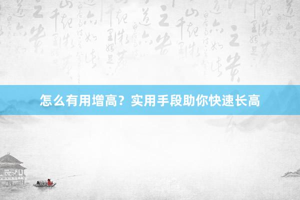 怎么有用增高？实用手段助你快速长高